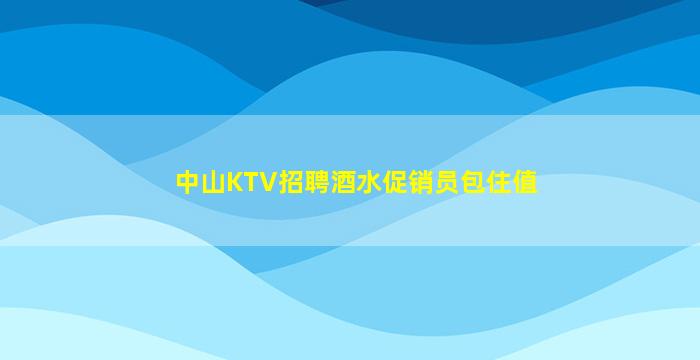 中山KTV招聘酒水促销员包住值